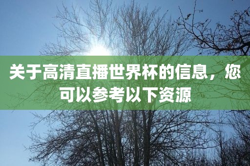 关于高清直播世界杯的信息，您可以参考以下资源