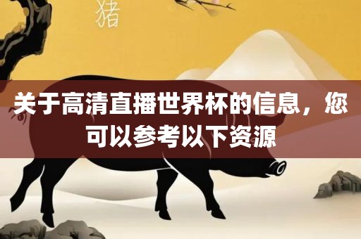 眉山市正发家政服务有限公司关于高清直播世界杯的信息，您可以参考以下资源