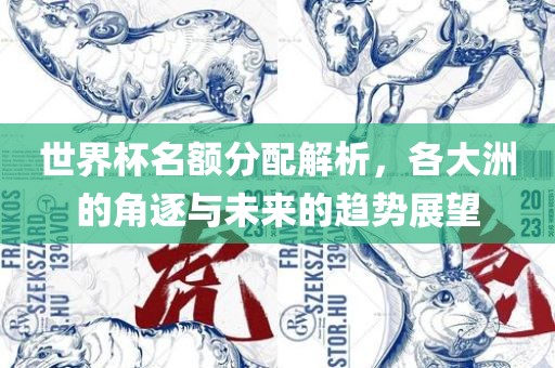 世界杯名额分配解析，各大洲的角逐与未来的趋势展望
