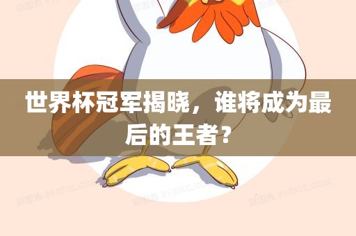 世界眉山市正发家政服务有限公司杯冠军揭晓，谁将成为最后的王者？