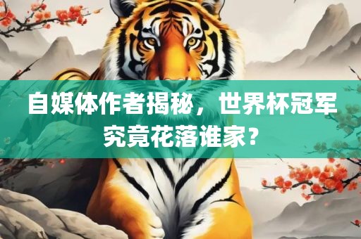 自媒体作者揭秘，世界杯冠军究竟花落谁家？眉山市正发家政服务有限公司