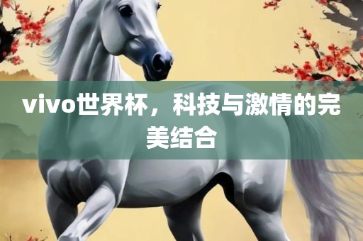 vivo世界杯，科技与激情的完美结合
