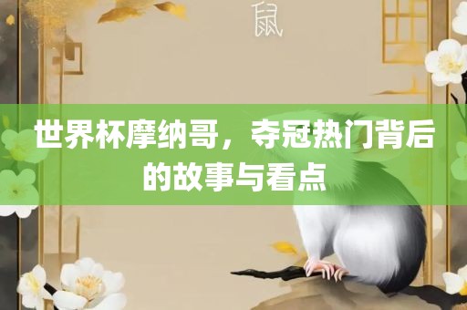 世界杯摩纳哥，夺冠热门背后的故事与看点