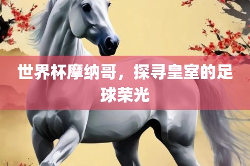 世界杯摩纳哥，探寻皇室的足球荣光