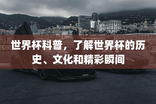 世界杯科普，了解世界杯的历史、文化和精彩瞬间