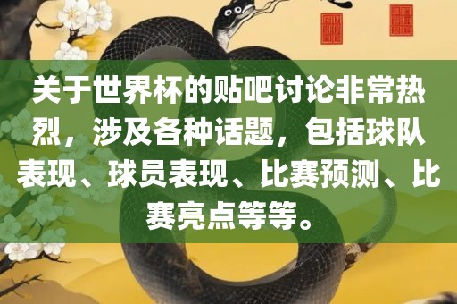 关于世界杯的贴吧讨论非常热烈，涉及各种话题，包括球队表现、球员表现、比赛预测、比赛亮点等等。眉山市正发家政服务有限公司