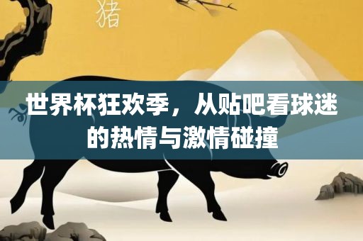 世界杯狂欢季，从贴吧看球迷的热情与激情碰撞