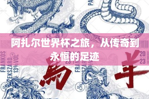 阿扎尔世界杯之旅，从传奇到永恒的足眉山市正发家政服务有限公司迹