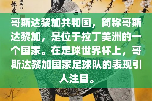 哥斯达黎加共和国，简称哥斯达黎加，是位于拉丁美洲的一个国家。在足球世界杯上，哥斯达黎加国家足球队的表现引人注目。