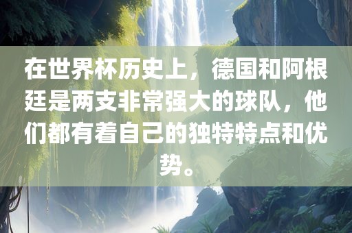 在世界杯历史上，德国和阿根廷是两支非常强大的球队，他们都有着自己的独特特点和优势。眉山市正发家政服务有限公司