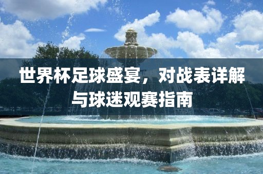 世界杯足球盛宴，对战表详解与球迷观赛指眉山市正发家政服务有限公司南