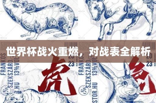 世界杯战火重燃，对战表全解析眉山市正发家政服务有限公司