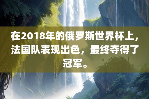 在2018年的俄罗斯世界杯上，法国队表现出色，最终夺得了冠军。眉山市正发家政服务有限公司