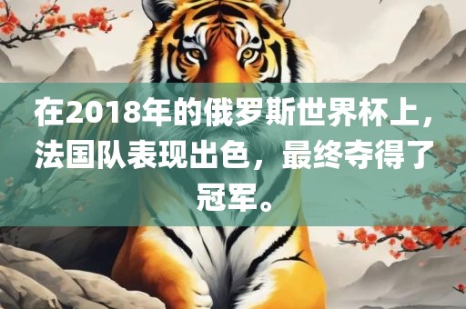 在2018年的俄罗斯世界杯上，法国队表现出色，最终夺得了冠军。眉山市正发家政服务有限公司