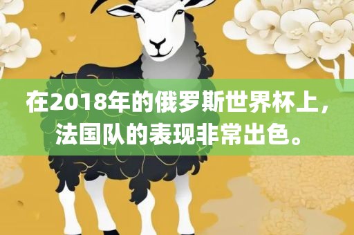 在2018年的俄罗斯世界杯上，法国队的表现非常出色。