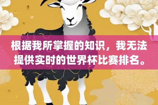 根据我所掌握的知识，我无法提供实时的世界杯比赛排名。