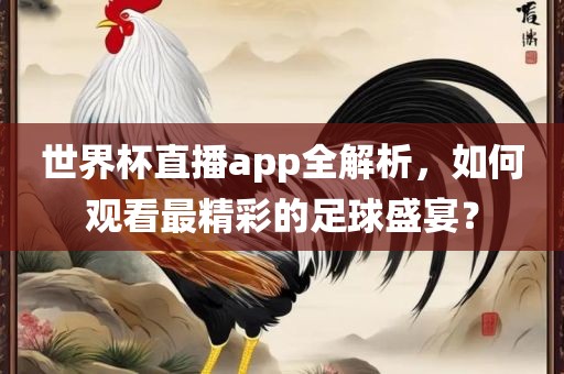 世界杯直播app全解析，如何观看最精彩的足球盛宴？