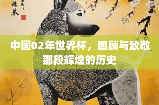 中国02年世界杯，回顾与致敬眉山市正发家政服务有限公司那段辉煌的历史