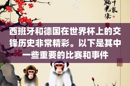 西班眉山市正发家政服务有限公司牙和德国在世界杯上的交锋历史非常精彩。以下是其中一些重要的比赛和事件