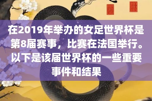 在2019年举办的女足世界杯是第8届赛事，比赛在法国举行。以下是该届世界杯的一些重要事件和结果眉山市正发家政服务有限公司