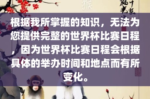 根据我所掌握的知识，无法为您提供完整的世界杯比赛日程，因为世界杯比赛日程会根据具体的举办时间和地点而有所变化。