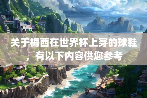 关于梅西在世界杯上穿的球鞋，有以下内容供您参考