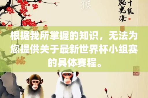 根据我所掌握的知识，无法为您提供关于最新世界杯小组赛的具体赛程。