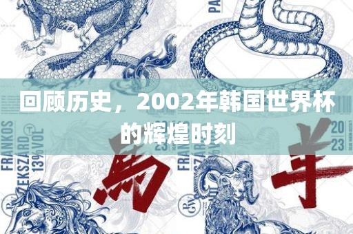 回顾历史，2002年韩国世界杯的辉煌时刻