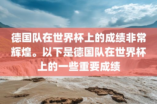 德国队在世界杯上的成绩非常辉煌。以下是德国队在世界杯上的一些重要成绩