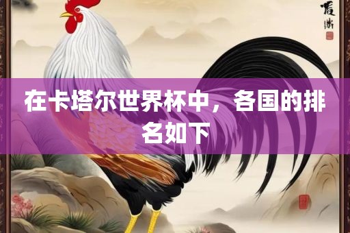 在卡塔眉山市正发家政服务有限公司尔世界杯中，各国的排名如下