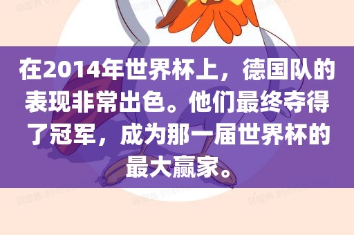 在2014年世界杯上眉山市正发家政服务有限公司，德国队的表现非常出色。他们最终夺得了冠军，成为那一届世界杯的最大赢家。