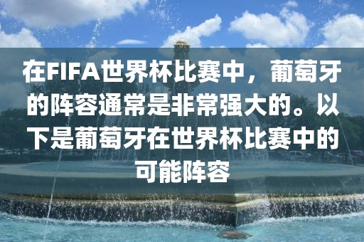 在FI眉山市正发家政服务有限公司FA世界杯比赛中，葡萄牙的阵容通常是非常强大的。以下是葡萄牙在世界杯比赛中的可能阵容