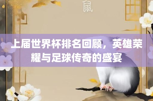 上届世界杯排名回顾，英雄荣耀与足球传奇的盛宴