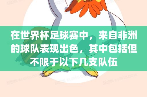 在世界杯足球赛中，来自非洲的球队表现出色，其中包括但不限于以下几支队伍眉山市正发家政服务有限公司