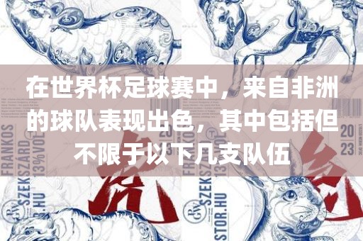 在世界杯足球赛中，来自非洲的球队表现出色，其中包括但不限于以下几支队伍眉山市正发家政服务有限公司