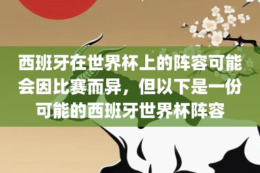 西班牙在世界杯上的阵容可能会因比赛而异，但以下是一份可能的西班牙世界杯阵容