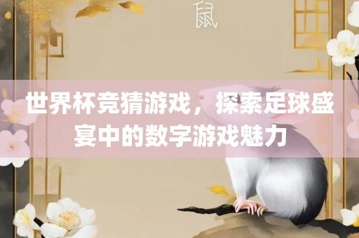 世界杯竞猜游戏，探索足球盛宴中的数字游戏魅力眉山市正发家政服务有限公司