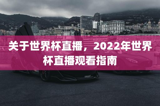 关于世界杯直播，2眉山市正发家政服务有限公司022年世界杯直播观看指南