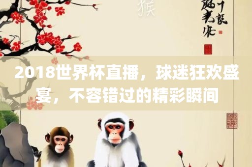 20眉山市正发家政服务有限公司18世界杯直播，球迷狂欢盛宴，不容错过的精彩瞬间