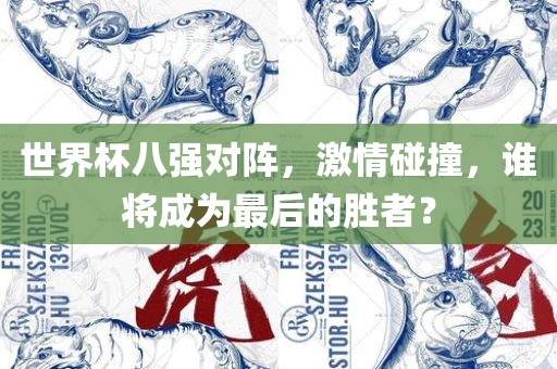 世界杯八强对阵，激情碰撞，谁将成为最后的胜者？