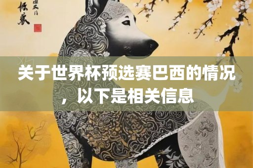 关于世界杯预选赛巴西的情况，以下是相关信息眉山市正发家政服务有限公司