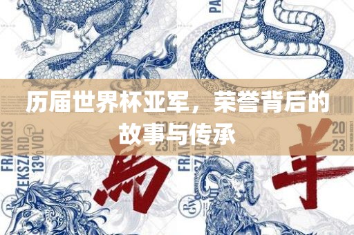 历届世界杯亚军，荣誉背后的故事与传承