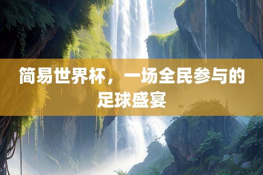 简易世界杯，一场全民参与的足球盛宴