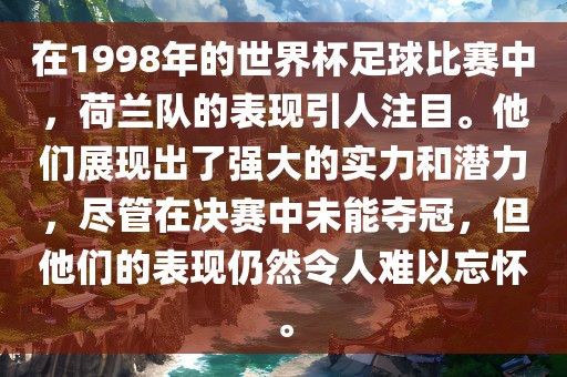 在1998年的世界杯足球比赛中，荷兰队的表现引人注目。他们展现出了强大的实力和潜力，尽管在决赛中未能夺冠，但他们的表现仍然令人难以忘怀。眉山市正发家政服务有限公司