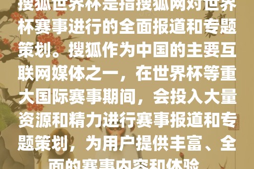 搜狐世界杯是指搜狐网对世界杯赛事进行的全面报道和专题策划。搜狐作为中国的主要互联网媒体之一，在世界杯等重大国际赛事期间，会投入大量资源和精力进行赛事报道和专题策划，为用户提供丰富、全面的赛事内容和体验。