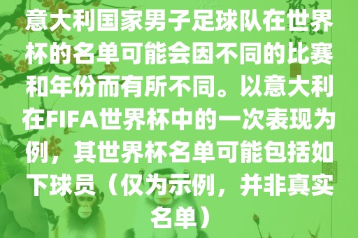 意大利国家男子足球队在世界杯的名单可能会因不同的比赛和年份而有所不同。以意大利在FIFA世界杯中的一次表现为例，其世界杯名单可能包括如下球员（仅为示例，并非真实名单）