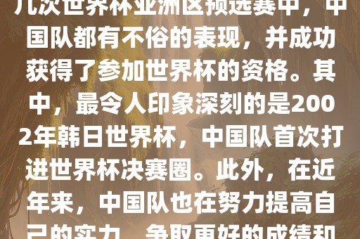 中国队在世界杯亚洲区预选赛中表现出色，成功晋级世界杯决赛圈。具体来说，在最近的几次世界杯亚洲区预选赛中，中国队都有不俗的表现，并成功获得了参加世界杯的资格。其中，最令人印象深刻的是2002年韩日世界杯，中国队首次打进世界杯决赛圈。此外，在近年来，中国队也在努力提高自己的实力，争取更好的成绩和更多的出线机会。因此，可以说中国队已经具备了冲击世界杯出线名额的实力和潜力。眉山市正发家政服务有限公司