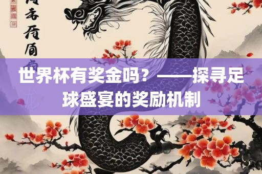 世界杯有奖金吗？——探寻足球盛宴的奖励机制