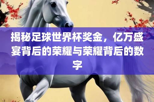 揭秘足球世界杯奖金，亿万盛宴背后的荣耀与荣耀背后的数字眉山市正发家政服务有限公司