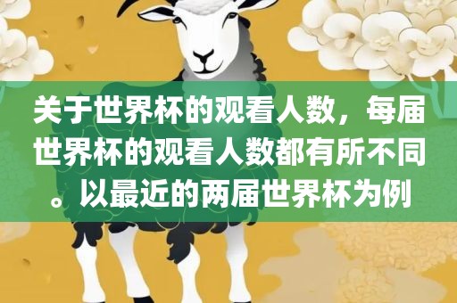 关于世界杯的观看人数，每届世界杯的观看人数都有所不同。以最近的两届世界杯为例
